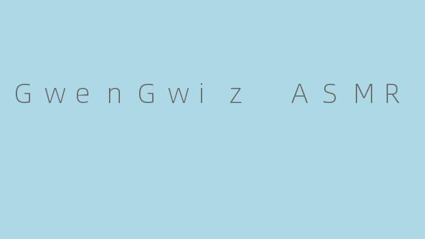GwenGwiz ASMR的视频都是什么风格的？